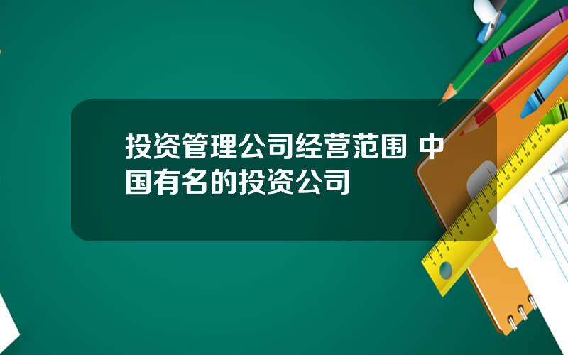 投资管理公司经营范围 中国有名的投资公司